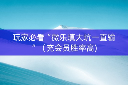 玩家必看“微乐填大坑一直输”（充会员胜率高)