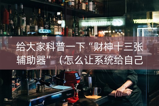 给大家科普一下“财神十三张辅助器”（怎么让系统给自己好牌)