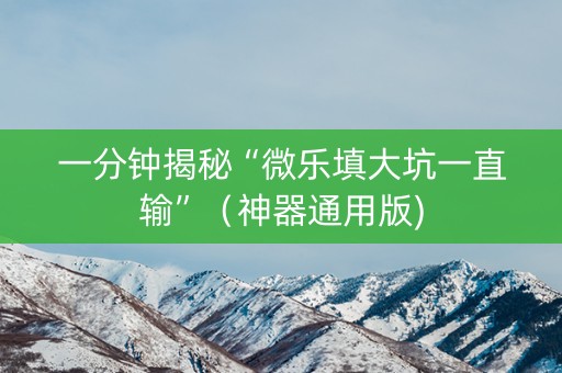 一分钟揭秘“微乐填大坑一直输”（神器通用版)