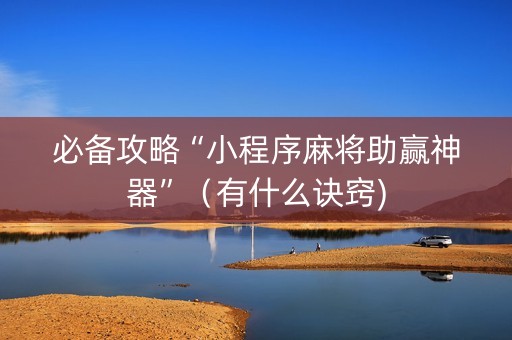 必备攻略“小程序麻将助赢神器”（有什么诀窍)