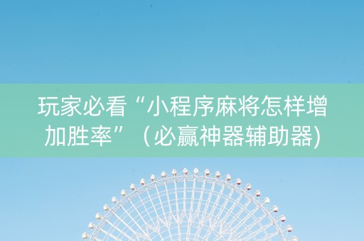 玩家必看“小程序麻将怎样增加胜率”（必赢神器辅助器)