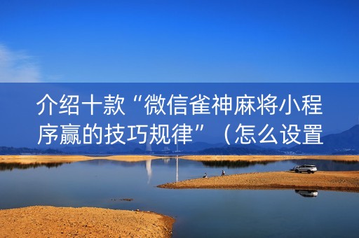 介绍十款“微信雀神麻将小程序赢的技巧规律”（怎么设置才能赢)