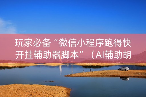 玩家必备“微信小程序跑得快开挂辅助器脚本”（AI辅助胡牌规则)