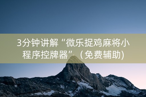 3分钟讲解“微乐捉鸡麻将小程序控牌器”（免费辅助)
