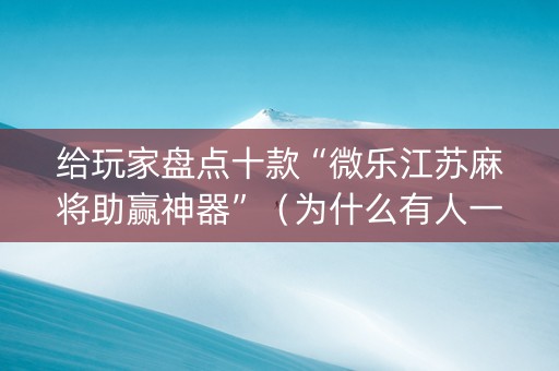 给玩家盘点十款“微乐江苏麻将助赢神器”（为什么有人一直赢)