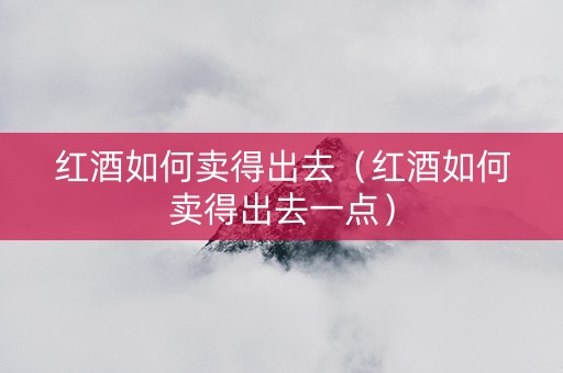 红酒如何卖得出去（红酒如何卖得出去一点）
