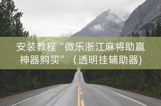 安装教程“微乐浙江麻将助赢神器购买”（透明挂辅助器)