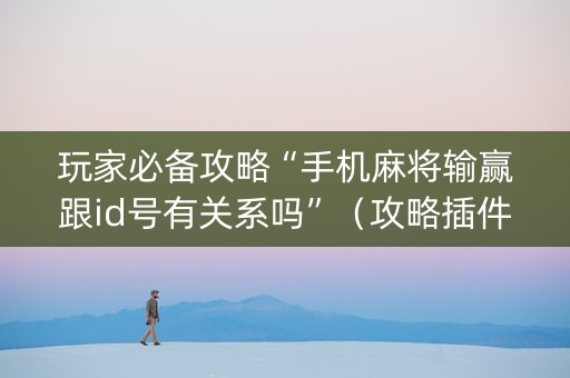 玩家必备攻略“手机麻将输赢跟id号有关系吗”（攻略插件)