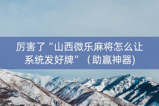 厉害了“山西微乐麻将怎么让系统发好牌”（助赢神器)