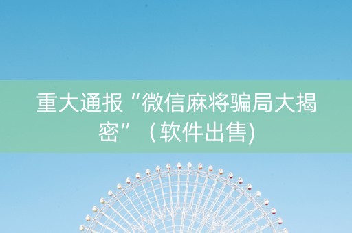 重大通报“微信麻将骗局大揭密”（软件出售)