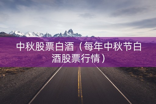 中秋股票白酒（每年中秋节白酒股票行情）