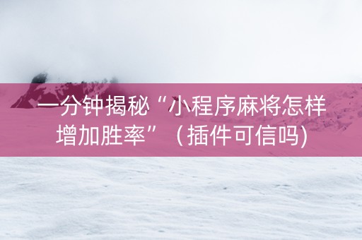 一分钟揭秘“小程序麻将怎样增加胜率”（插件可信吗)