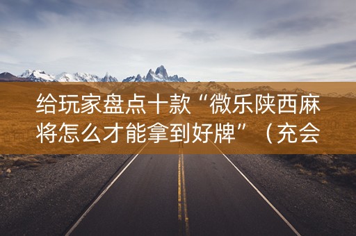 给玩家盘点十款“微乐陕西麻将怎么才能拿到好牌”（充会员胜率高)