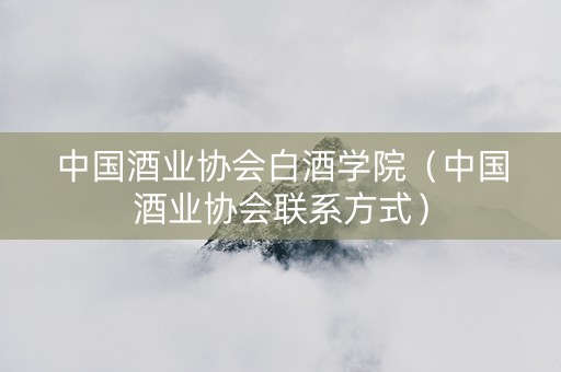 中国酒业协会白酒学院（中国酒业协会联系方式）