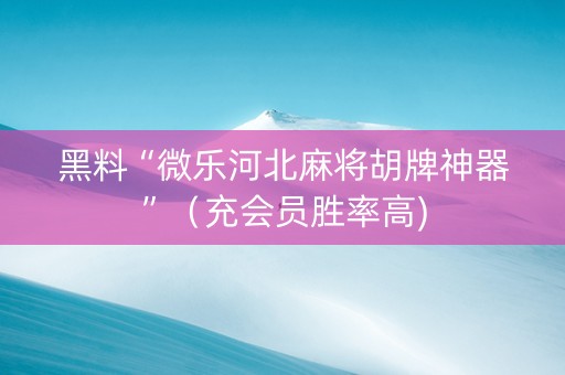 黑料“微乐河北麻将胡牌神器”（充会员胜率高)