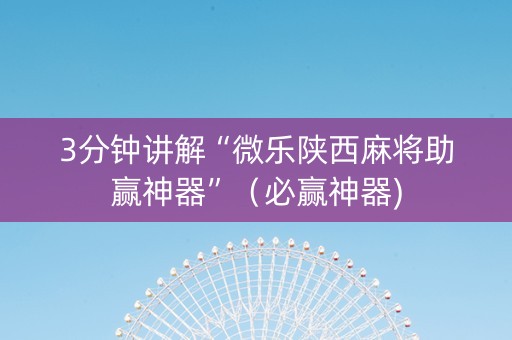 3分钟讲解“微乐陕西麻将助赢神器”（必赢神器)
