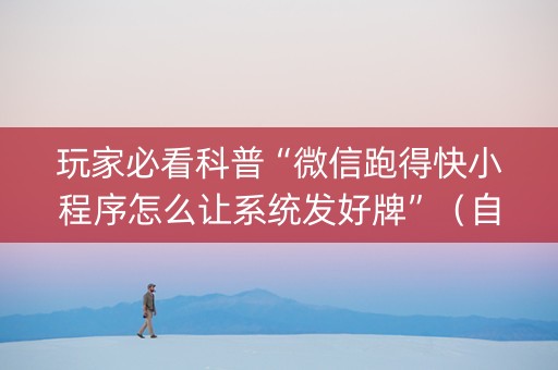 玩家必看科普“微信跑得快小程序怎么让系统发好牌”（自建房胜负规律)
