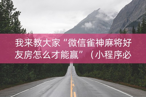 我来教大家“微信雀神麻将好友房怎么才能赢”（小程序必赢神器)