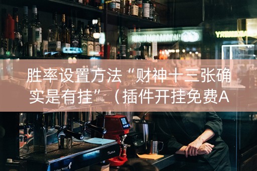 胜率设置方法“财神十三张确实是有挂”（插件开挂免费AI)