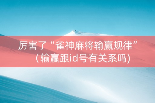 厉害了“雀神麻将输赢规律”（输赢跟id号有关系吗)