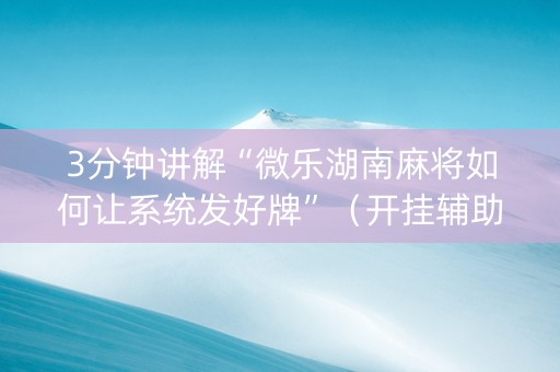 3分钟讲解“微乐湖南麻将如何让系统发好牌”（开挂辅助脚本)