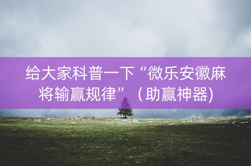 给大家科普一下“微乐安徽麻将输赢规律”（助赢神器)
