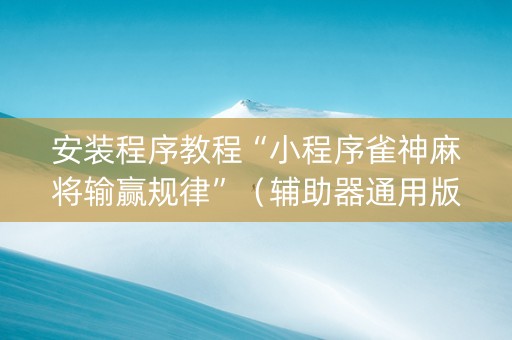 安装程序教程“小程序雀神麻将输赢规律”（辅助器通用版)
