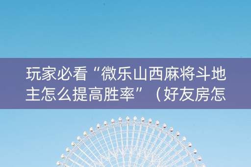 玩家必看“微乐山西麻将斗地主怎么提高胜率”（好友房怎么才能赢)
