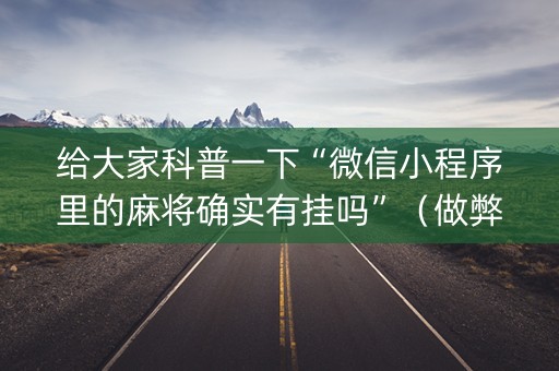 给大家科普一下“微信小程序里的麻将确实有挂吗”（做弊器软件下载)