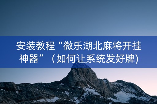 安装教程“微乐湖北麻将开挂神器”（如何让系统发好牌)