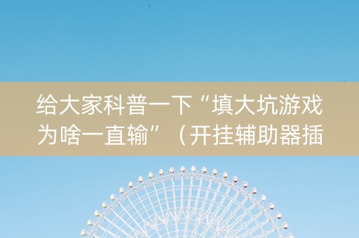 给大家科普一下“填大坑游戏为啥一直输”（开挂辅助器插件)