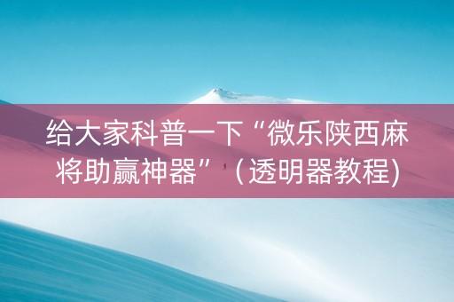 给大家科普一下“微乐陕西麻将助赢神器”（透明器教程)