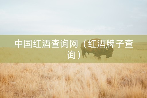 中国红酒查询网（红酒牌子查询）