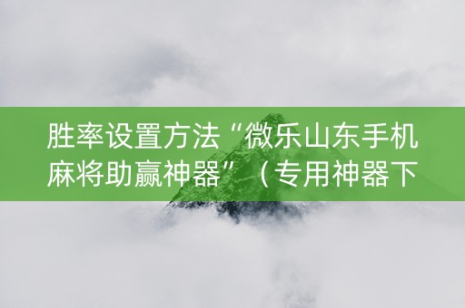 胜率设置方法“微乐山东手机麻将助赢神器”（专用神器下载)