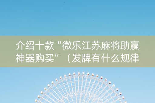 介绍十款“微乐江苏麻将助赢神器购买”（发牌有什么规律吗)
