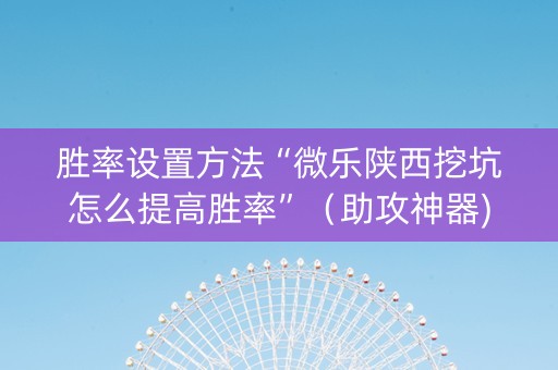胜率设置方法“微乐陕西挖坑怎么提高胜率”（助攻神器)