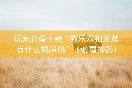 玩家必备十款“微乐双扣发牌有什么规律吗”（必赢神器)
