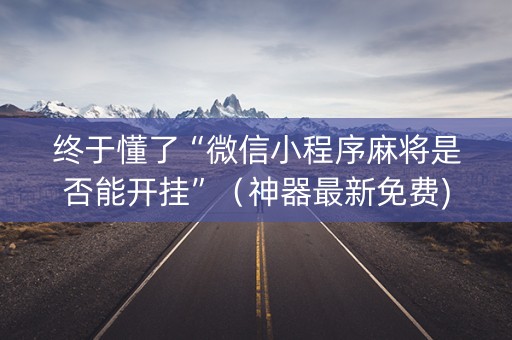 终于懂了“微信小程序麻将是否能开挂”（神器最新免费)