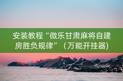 安装教程“微乐甘肃麻将自建房胜负规律”（万能开挂器)
