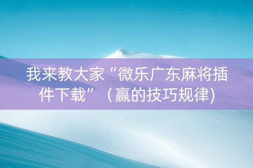 我来教大家“微乐广东麻将插件下载”（赢的技巧规律)
