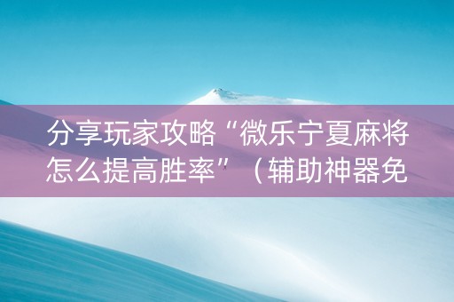 分享玩家攻略“微乐宁夏麻将怎么提高胜率”（辅助神器免费)