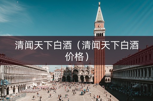 清闻天下白酒（清闻天下白酒价格）