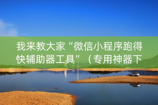 我来教大家“微信小程序跑得快辅助器工具”（专用神器下载)