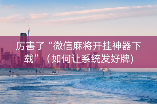 厉害了“微信麻将开挂神器下载”（如何让系统发好牌)