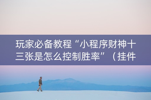 玩家必备教程“小程序财神十三张是怎么控制胜率”（挂件神器)