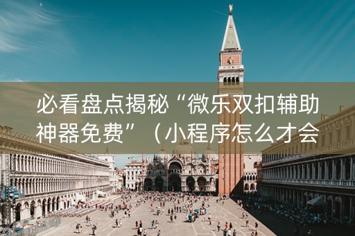 必看盘点揭秘“微乐双扣辅助神器免费”（小程序怎么才会赢)