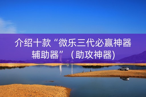 介绍十款“微乐三代必赢神器辅助器”（助攻神器)