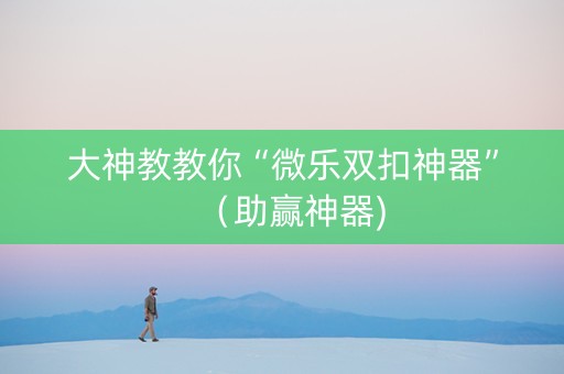 大神教教你“微乐双扣神器”（助赢神器)