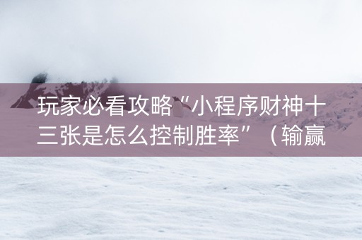 玩家必看攻略“小程序财神十三张是怎么控制胜率”（输赢跟id号有关系吗)