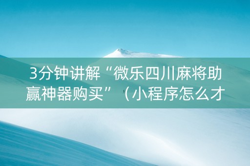 3分钟讲解“微乐四川麻将助赢神器购买”（小程序怎么才会赢)